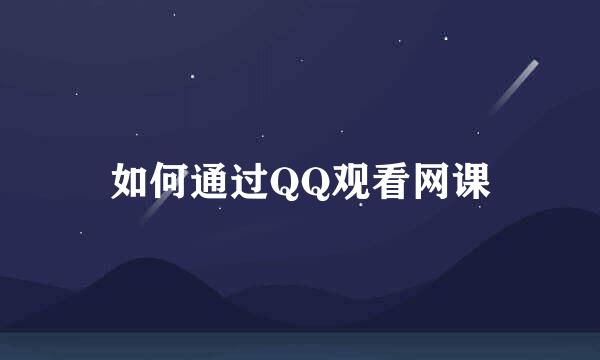 如何通过QQ观看网课