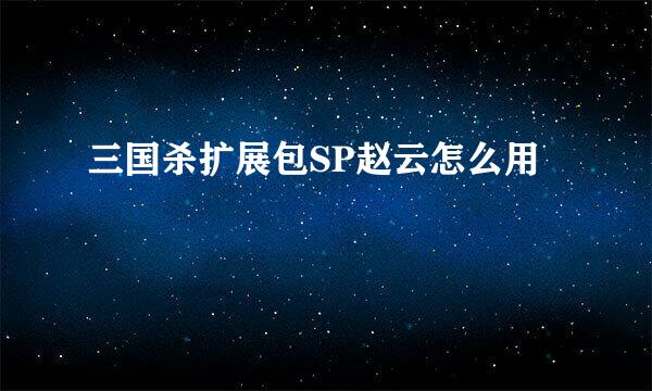 三国杀扩展包SP赵云怎么用