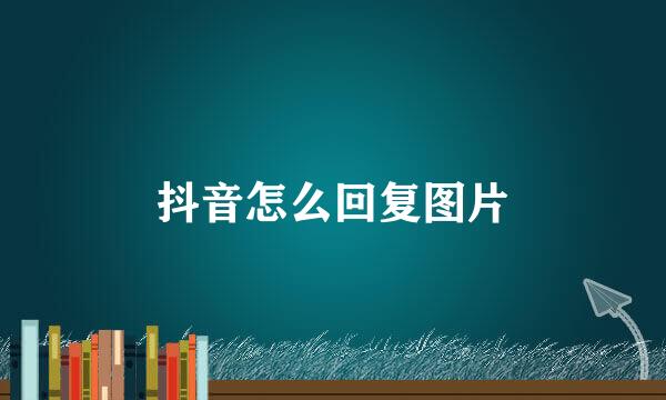抖音怎么回复图片
