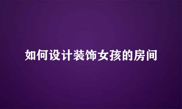 如何设计装饰女孩的房间