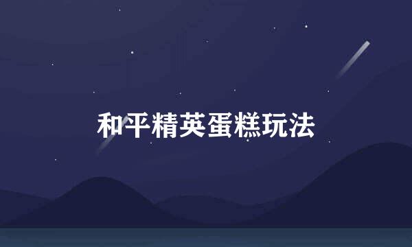 和平精英蛋糕玩法