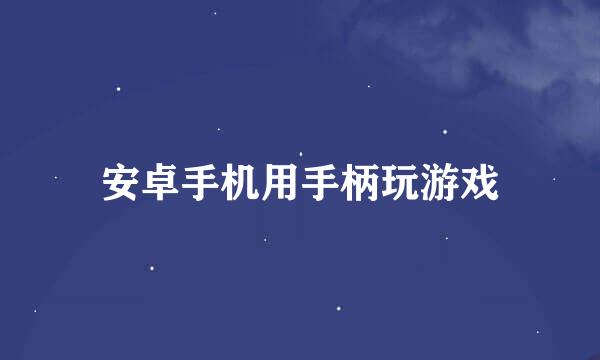 安卓手机用手柄玩游戏