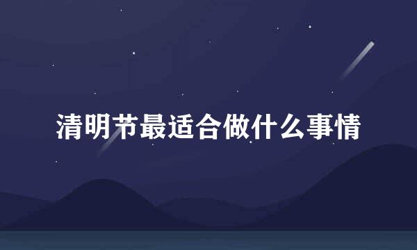 清明节最适合做什么事情