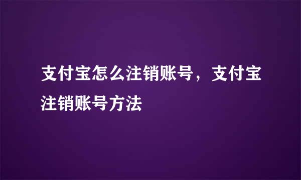 支付宝怎么注销账号，支付宝注销账号方法