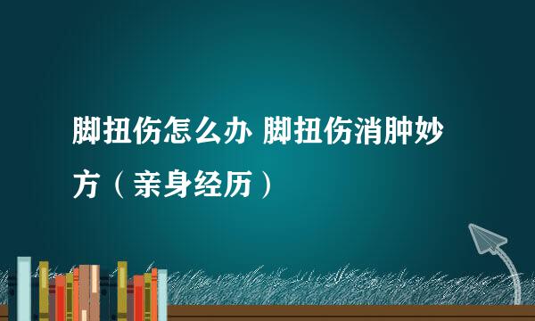 脚扭伤怎么办 脚扭伤消肿妙方（亲身经历）