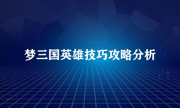 梦三国英雄技巧攻略分析
