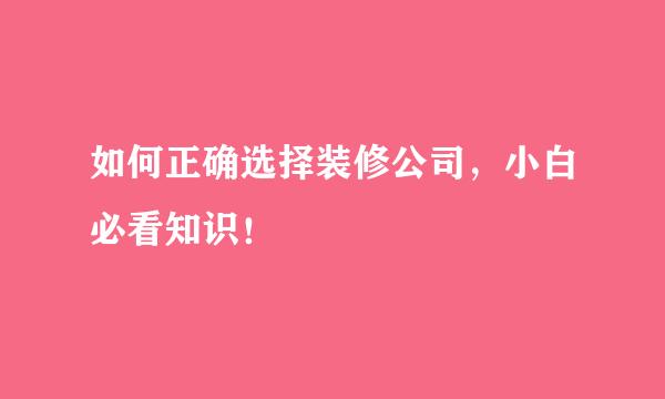 如何正确选择装修公司，小白必看知识！