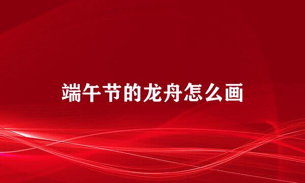 端午节的龙舟怎么画