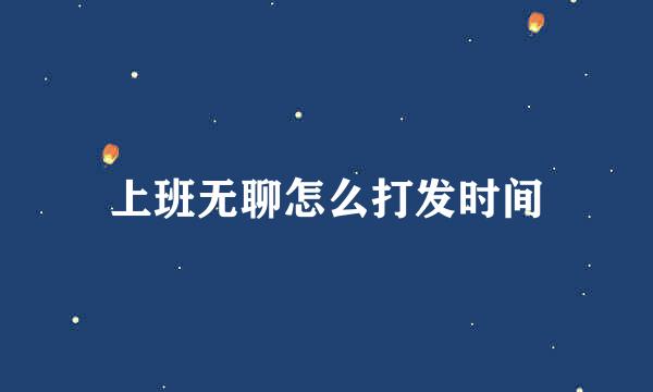 上班无聊怎么打发时间