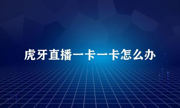 虎牙直播一卡一卡怎么办
