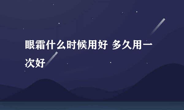 眼霜什么时候用好 多久用一次好