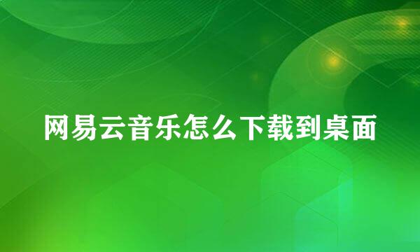 网易云音乐怎么下载到桌面