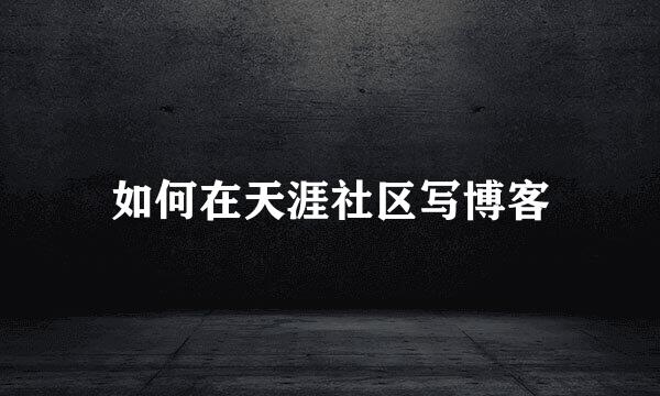 如何在天涯社区写博客