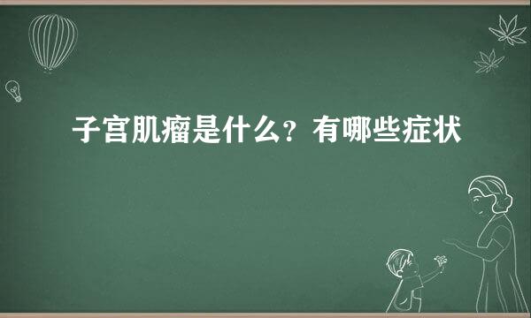 子宫肌瘤是什么？有哪些症状