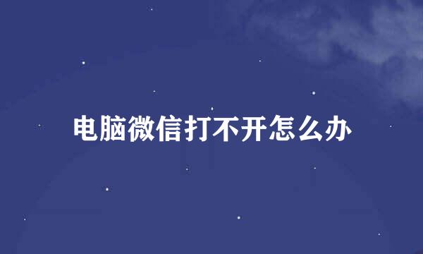 电脑微信打不开怎么办