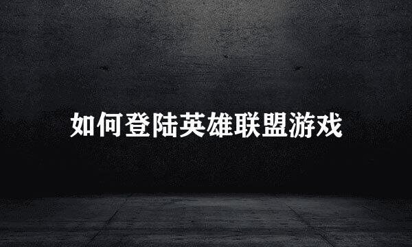 如何登陆英雄联盟游戏