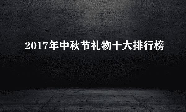 2017年中秋节礼物十大排行榜
