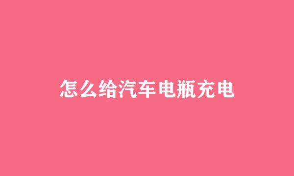 怎么给汽车电瓶充电
