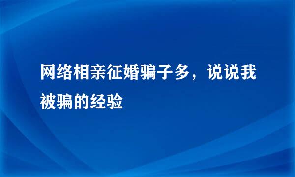 网络相亲征婚骗子多，说说我被骗的经验