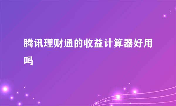 腾讯理财通的收益计算器好用吗