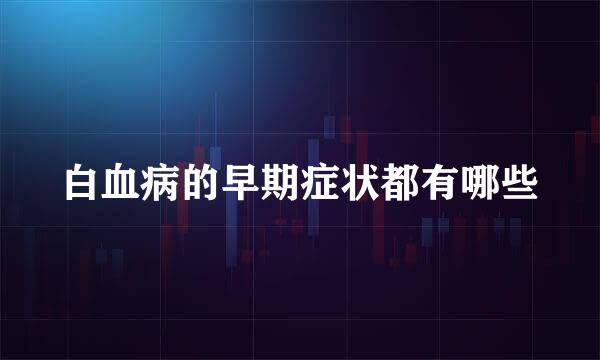 白血病的早期症状都有哪些