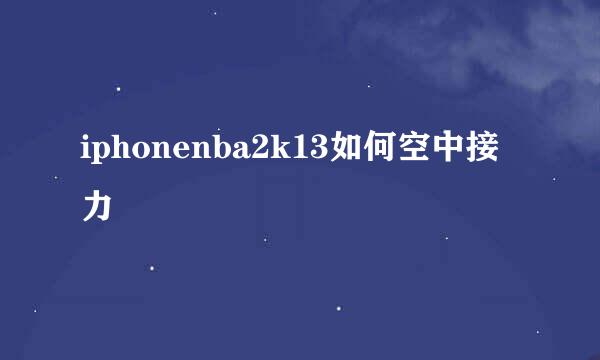 iphonenba2k13如何空中接力