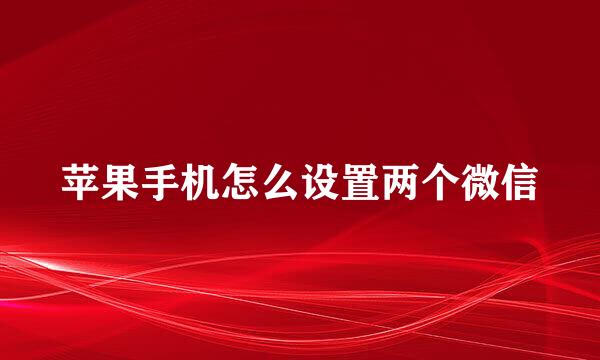 苹果手机怎么设置两个微信