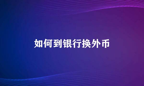 如何到银行换外币