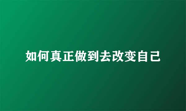 如何真正做到去改变自己