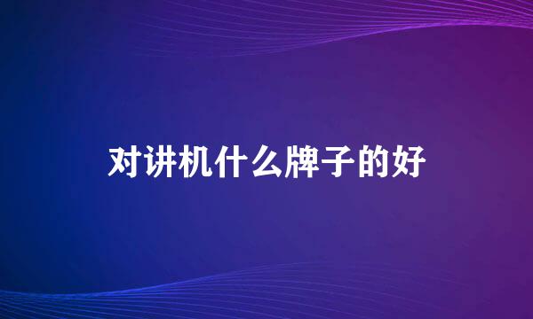对讲机什么牌子的好