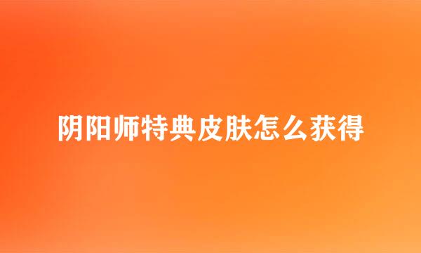 阴阳师特典皮肤怎么获得