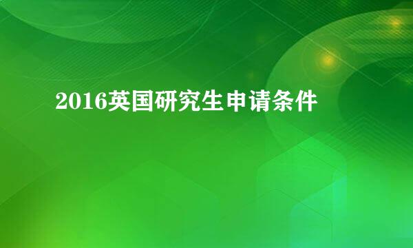 2016英国研究生申请条件