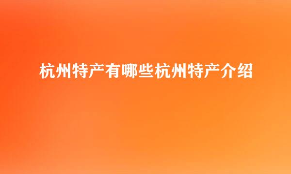 杭州特产有哪些杭州特产介绍