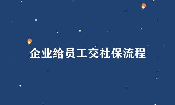 企业给员工交社保流程