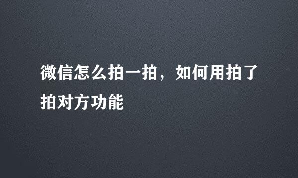 微信怎么拍一拍，如何用拍了拍对方功能