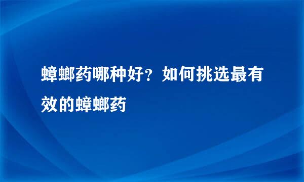 蟑螂药哪种好？如何挑选最有效的蟑螂药
