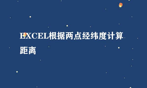 EXCEL根据两点经纬度计算距离