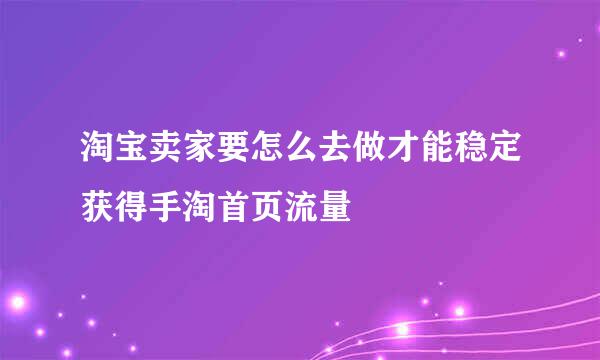 淘宝卖家要怎么去做才能稳定获得手淘首页流量