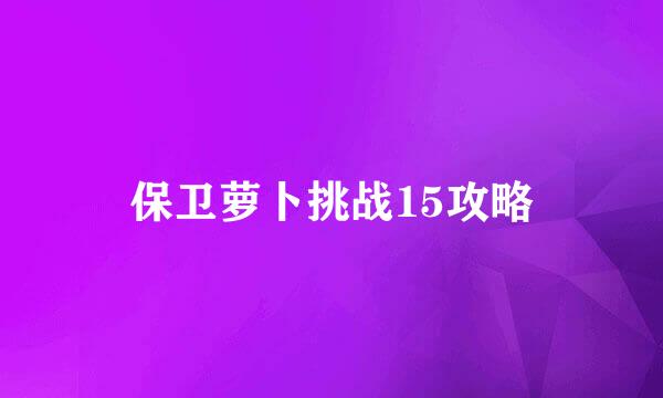保卫萝卜挑战15攻略