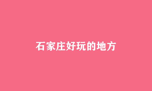 石家庄好玩的地方