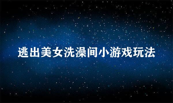 逃出美女洗澡间小游戏玩法