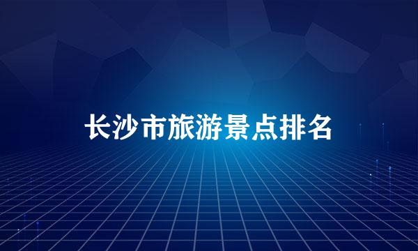 长沙市旅游景点排名