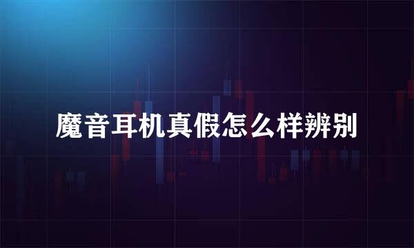 魔音耳机真假怎么样辨别
