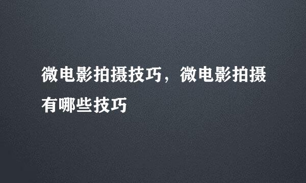 微电影拍摄技巧，微电影拍摄有哪些技巧