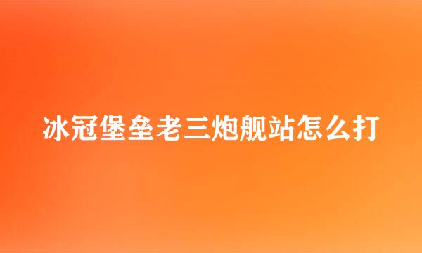冰冠堡垒老三炮舰站怎么打