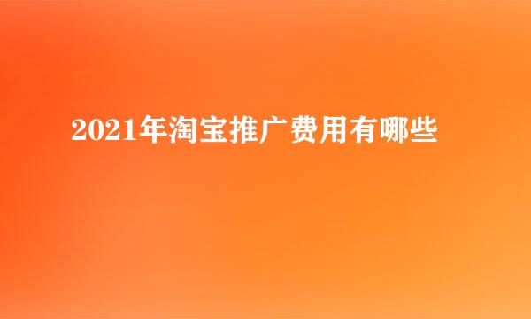 2021年淘宝推广费用有哪些