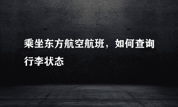 乘坐东方航空航班，如何查询行李状态