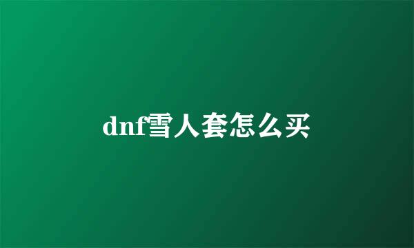 dnf雪人套怎么买
