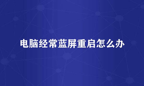 电脑经常蓝屏重启怎么办