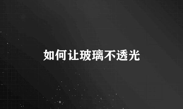 如何让玻璃不透光